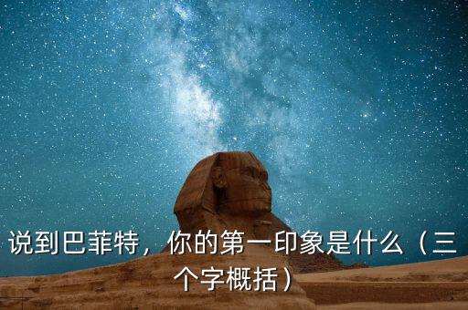 說(shuō)到巴菲特，你的第一印象是什么（三個(gè)字概括）