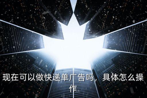 現(xiàn)在可以做快遞單廣告嗎，具體怎么操作
