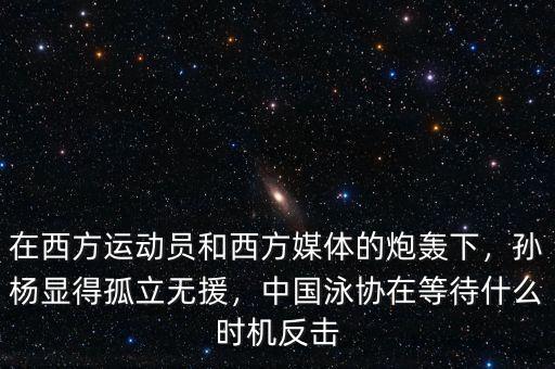 在西方運動員和西方媒體的炮轟下，孫楊顯得孤立無援，中國泳協(xié)在等待什么時機反擊