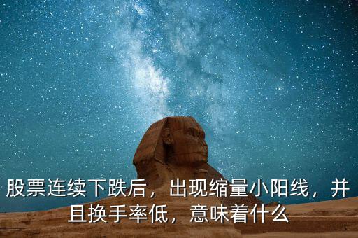 股票連續(xù)下跌后，出現(xiàn)縮量小陽線，并且換手率低，意味著什么