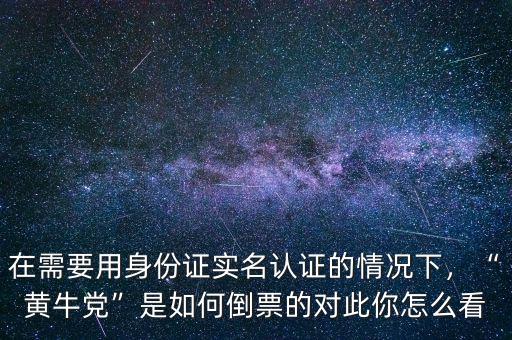 在需要用身份證實(shí)名認(rèn)證的情況下，“黃牛黨”是如何倒票的對(duì)此你怎么看