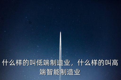 什么樣的叫低端制造業(yè)，什么樣的叫高端智能制造業(yè)