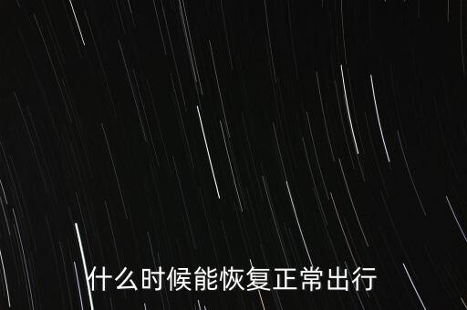 什么時(shí)候能恢復(fù)正常出行
