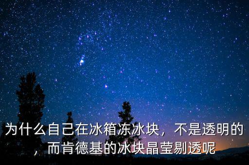 為什么自己在冰箱凍冰塊，不是透明的，而肯德基的冰塊晶瑩剔透呢