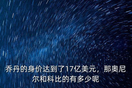 喬丹的身價達到了17億美元，那奧尼爾和科比的有多少呢