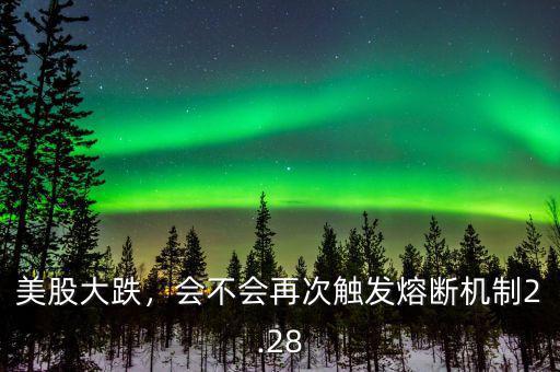 美股大跌，會不會再次觸發(fā)熔斷機(jī)制2.28