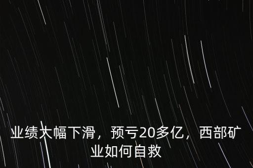 業(yè)績(jī)大幅下滑，預(yù)虧20多億，西部礦業(yè)如何自救