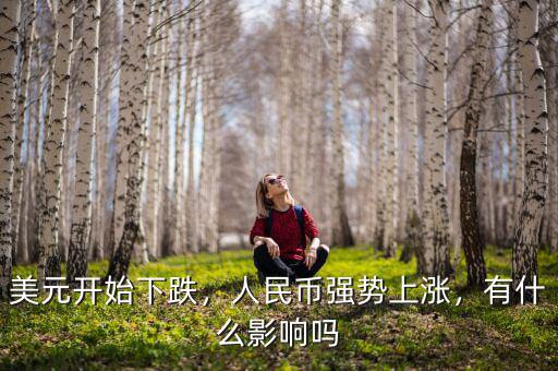 美元開(kāi)始下跌，人民幣強(qiáng)勢(shì)上漲，有什么影響嗎