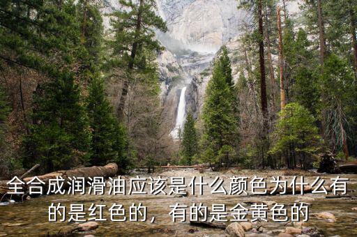 全合成潤滑油應該是什么顏色為什么有的是紅色的，有的是金黃色的