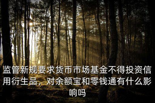 監(jiān)管新規(guī)要求貨幣市場(chǎng)基金不得投資信用衍生品，對(duì)余額寶和零錢(qián)通有什么影響嗎