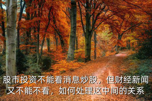 股市投資不能看消息炒股，但財經(jīng)新聞又不能不看，如何處理這中間的關系