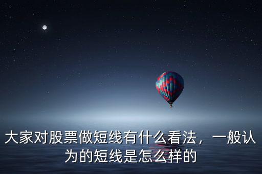 大家對股票做短線有什么看法，一般認(rèn)為的短線是怎么樣的