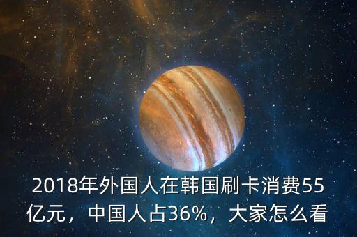 2018年外國(guó)人在韓國(guó)刷卡消費(fèi)55億元，中國(guó)人占36%，大家怎么看