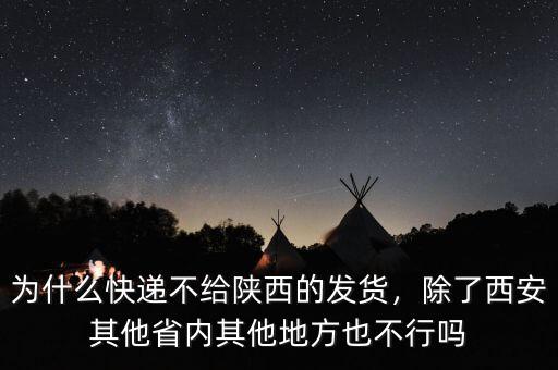 為什么快遞不給陜西的發(fā)貨，除了西安其他省內(nèi)其他地方也不行嗎