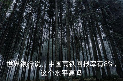 世界銀行說，中國高鐵回報率有8%，這個水平高嗎