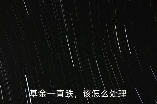 基金一直跌，該怎么處理