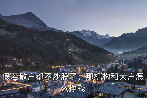 假若散戶都不炒股了，那機構(gòu)和大戶怎么掙錢
