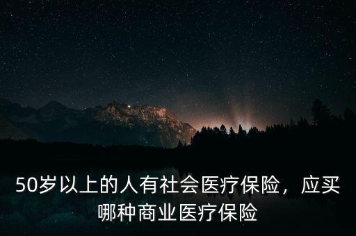 50歲以上的人有社會醫(yī)療保險，應買哪種商業(yè)醫(yī)療保險