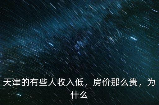 天津的有些人收入低，房?jī)r(jià)那么貴，為什么