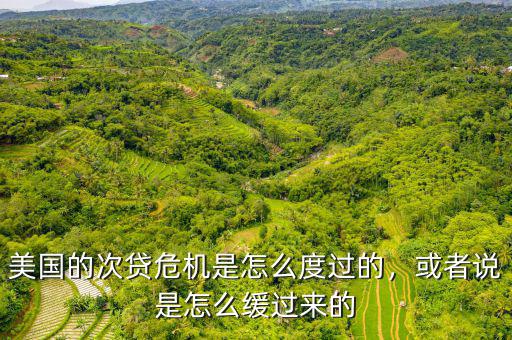 美國(guó)的次貸危機(jī)是怎么度過(guò)的，或者說(shuō)是怎么緩過(guò)來(lái)的