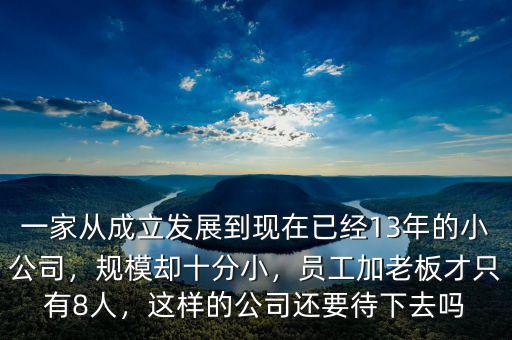 一家從成立發(fā)展到現(xiàn)在已經(jīng)13年的小公司，規(guī)模卻十分小，員工加老板才只有8人，這樣的公司還要待下去嗎
