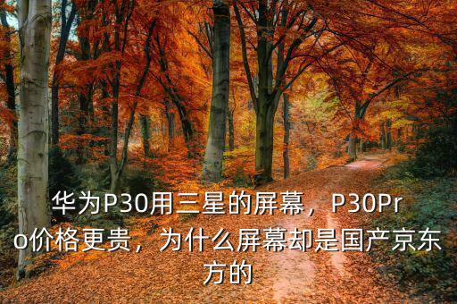華為P30用三星的屏幕，P30Pro價(jià)格更貴，為什么屏幕卻是國產(chǎn)京東方的