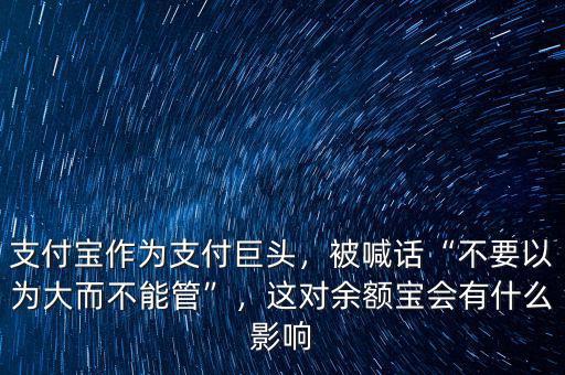 支付寶作為支付巨頭，被喊話(huà)“不要以為大而不能管”，這對(duì)余額寶會(huì)有什么影響