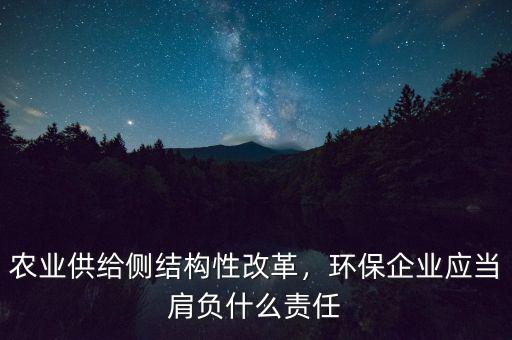 農(nóng)業(yè)供給側(cè)結(jié)構(gòu)性改革，環(huán)保企業(yè)應(yīng)當(dāng)肩負(fù)什么責(zé)任