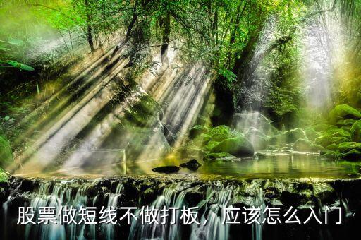 股票做短線不做打板，應(yīng)該怎么入門