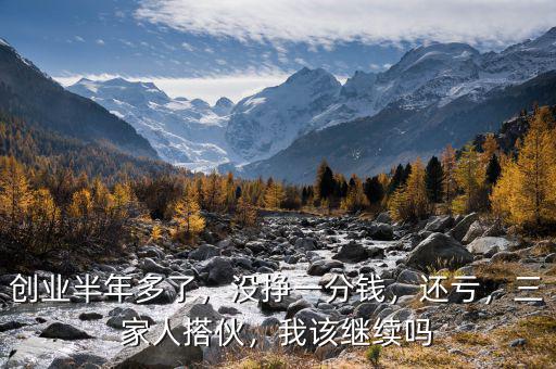 創(chuàng)業(yè)半年多了，沒掙一分錢，還虧，三家人搭伙，我該繼續(xù)嗎
