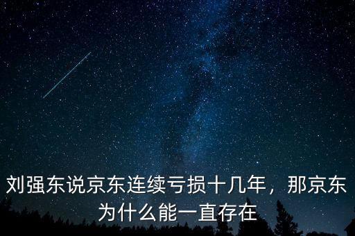 劉強東說京東連續(xù)虧損十幾年，那京東為什么能一直存在