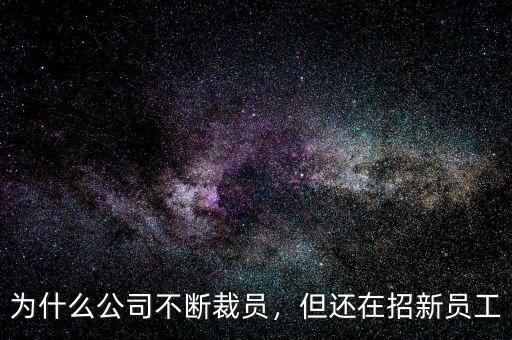 為什么公司不斷裁員，但還在招新員工