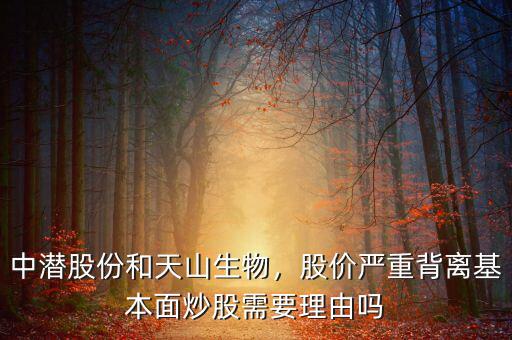 中潛股份和天山生物，股價嚴(yán)重背離基本面炒股需要理由嗎