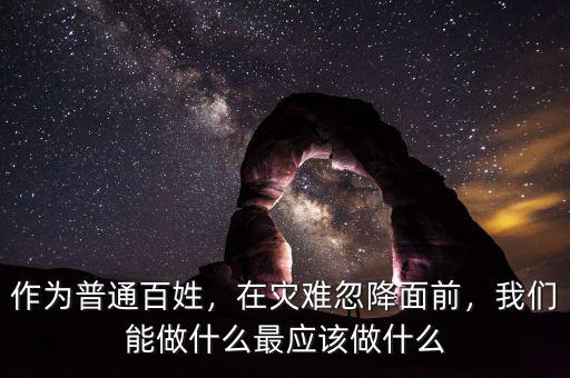 作為普通百姓，在災難忽降面前，我們能做什么最應該做什么