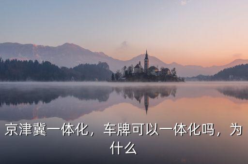 京津冀一體化，車(chē)牌可以一體化嗎，為什么