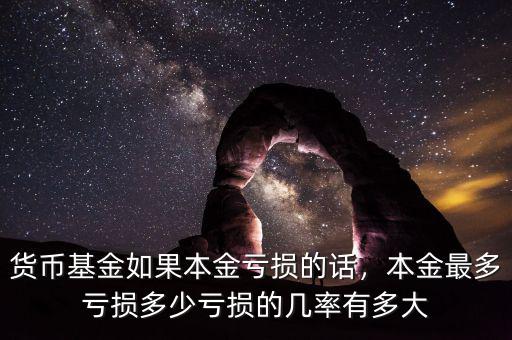 貨幣基金如果本金虧損的話(huà)，本金最多虧損多少虧損的幾率有多大