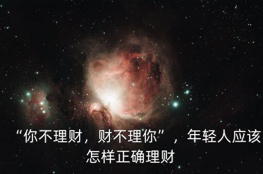“你不理財，財不理你”，年輕人應(yīng)該怎樣正確理財