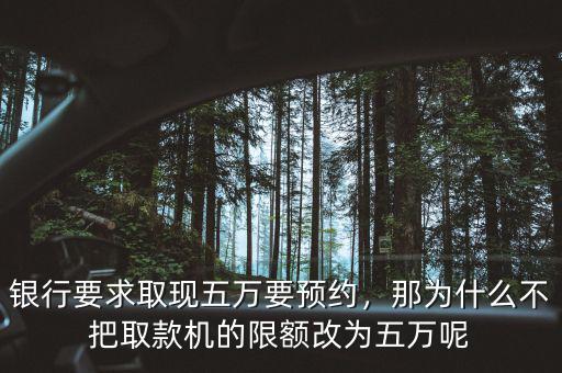 銀行要求取現(xiàn)五萬要預(yù)約，那為什么不把取款機(jī)的限額改為五萬呢