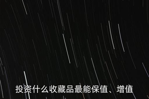 投資什么收藏品最能保值、增值