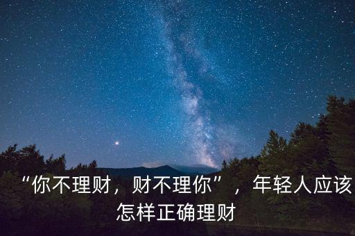 “你不理財(cái)，財(cái)不理你”，年輕人應(yīng)該怎樣正確理財(cái)