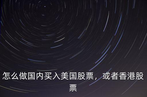 怎么做國內買入美國股票，或者香港股票