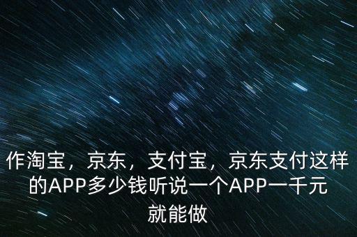 作淘寶，京東，支付寶，京東支付這樣的APP多少錢聽說一個APP一千元就能做