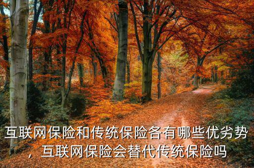 互聯(lián)網(wǎng)保險(xiǎn)和傳統(tǒng)保險(xiǎn)各有哪些優(yōu)劣勢，互聯(lián)網(wǎng)保險(xiǎn)會替代傳統(tǒng)保險(xiǎn)嗎