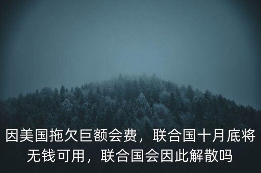 因美國拖欠巨額會費，聯(lián)合國十月底將無錢可用，聯(lián)合國會因此解散嗎