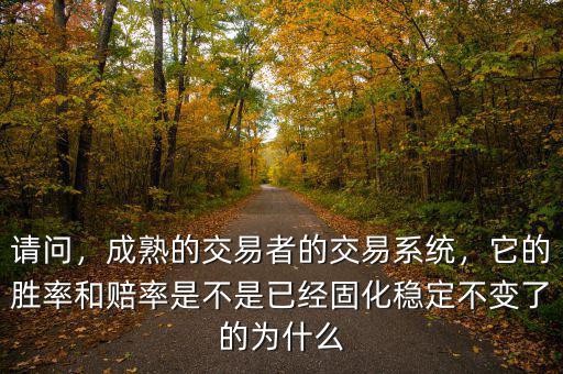 請問，成熟的交易者的交易系統(tǒng)，它的勝率和賠率是不是已經(jīng)固化穩(wěn)定不變了的為什么