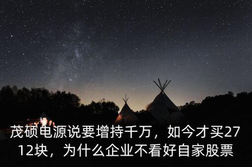 茂碩電源說要增持千萬，如今才買2712塊，為什么企業(yè)不看好自家股票
