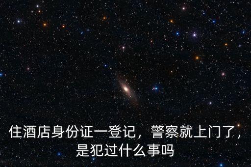 住酒店身份證一登記，警察就上門了，是犯過什么事嗎