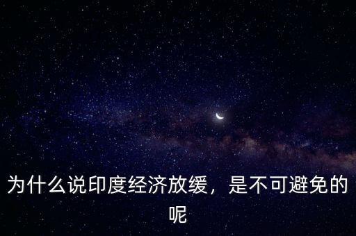 為什么說印度經(jīng)濟(jì)放緩，是不可避免的呢