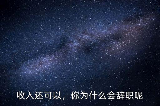 收入還可以，你為什么會(huì)辭職呢
