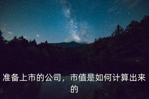 準(zhǔn)備上市的公司，市值是如何計(jì)算出來的